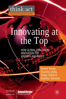 Innovating at the Top: How Global CEOs Drive Innovation for Growth and Profit - Berger, R, and Dutta, S, and Raffel, T