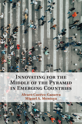 Innovating for the Middle of the Pyramid in Emerging Countries - Cuervo-Cazurra, Alvaro (Editor), and Montoya, Miguel A (Editor)