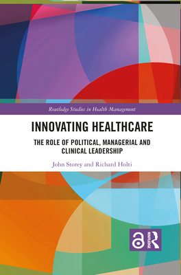 Innovating Healthcare: The Role of Political, Managerial and Clinical Leadership - Storey, John, and Holti, Richard