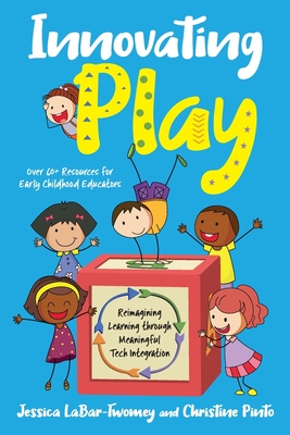 Innovating Play: Reimagining Learning through Meaningful Tech Integration - Labar-Twomey, Jessica, and Pinto, Christine