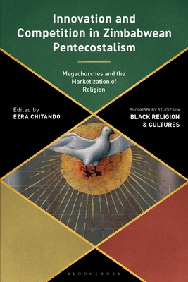 Innovation and Competition in Zimbabwean Pentecostalism: Megachurches and the Marketization of Religion - Chitando, Ezra (Editor), and Pinn, Anthony B (Editor), and Miller, Monica R (Editor)