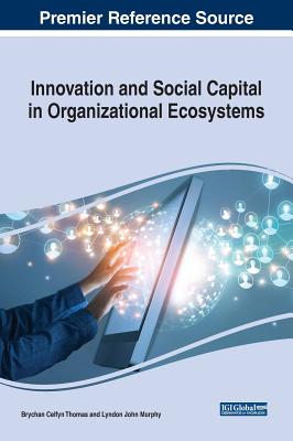 Innovation and Social Capital in Organizational Ecosystems - Thomas, Brychan Celfyn (Editor), and Murphy, Lyndon John (Editor)
