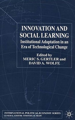 Innovation and Social Learning: Institutional Adaptation in an Era of Technological Change - Gertler, M (Editor), and Wolfe, D (Editor)