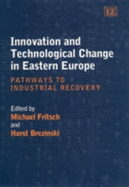 Innovation and Technological Change in Eastern Europe: Pathways to Industrial Recovery - Fritsch, Michael (Editor), and Brezinski, Horst (Editor)
