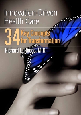 Innovation-Driven Health Care: 34 Key Concepts for Transformation: 34 Key Concepts for Transformation - Reece, Richard L