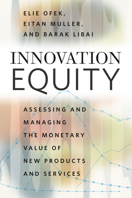Innovation Equity: Assessing and Managing the Monetary Value of New Products and Services - Ofek, Elie, and Muller, Eitan, and Libai, Barak