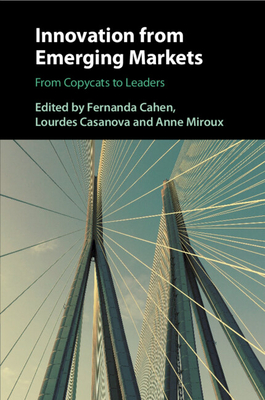 Innovation from Emerging Markets: From Copycats to Leaders - Cahen, Fernanda (Editor), and Casanova, Lourdes (Editor), and Miroux, Anne (Editor)