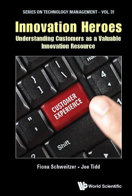 Innovation Heroes: Understanding Customers As A Valuable Innovation Resource - Schweitzer, Fiona, and Tidd, Joe