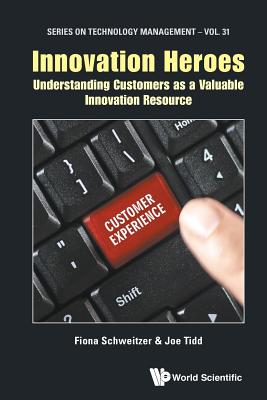 Innovation Heroes: Understanding Customers as a Valuable Innovation Resource - Schweitzer, Fiona, and Tidd, Joe