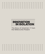 Innovation in Isolation: The Story of Ukrainian It from the 1940s to the Present