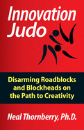 Innovation Judo: Disarming Roadblocks and Blockheads on the Path to Creativity