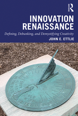 Innovation Renaissance: Defining, Debunking, and Demystifying Creativity - Ettlie, John E