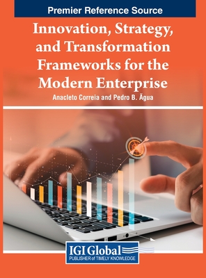 Innovation, Strategy, and Transformation Frameworks for the Modern Enterprise - Correia, Anacleto (Editor), and Agua, Pedro B. (Editor)