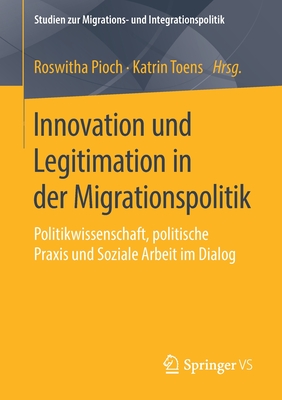 Innovation Und Legitimation in Der Migrationspolitik: Politikwissenschaft, Politische Praxis Und Soziale Arbeit Im Dialog - Pioch, Roswitha (Editor), and Toens, Katrin (Editor)