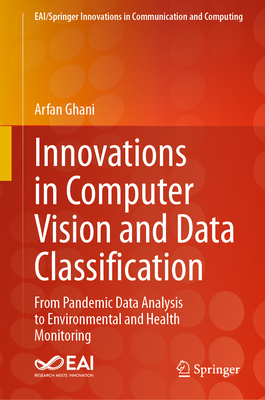 Innovations in Computer Vision and Data Classification: From Pandemic Data Analysis to Environmental and Health Monitoring - Ghani, Arfan