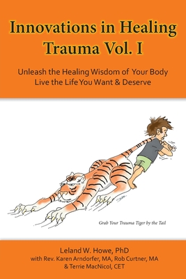 Innovations in Healing Trauma Vol. I: Client Directed Energetic Protocols to Move Trauma Recovery Forward with Speed & Efficiency - Howe, Leland W, and Arndorfer, Karen (Contributions by), and Curtner, Rob (Contributions by)