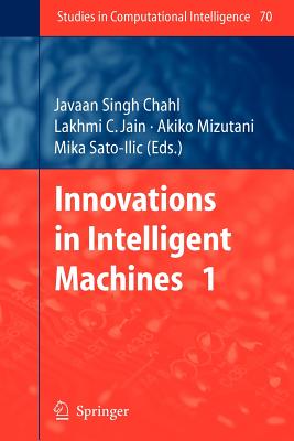 Innovations in Intelligent Machines - 1 - Chahl, Javaan Singh (Editor), and Mizutani, Akiko (Editor), and Sato-Ilic, Mika (Editor)