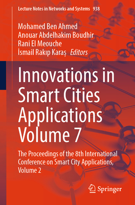 Innovations in Smart Cities Applications Volume 7: The Proceedings of the 8th International Conference on Smart City Applications, Volume 2 - Ben Ahmed, Mohamed (Editor), and Boudhir, Anouar Abdelhakim (Editor), and El Meouche, Rani (Editor)