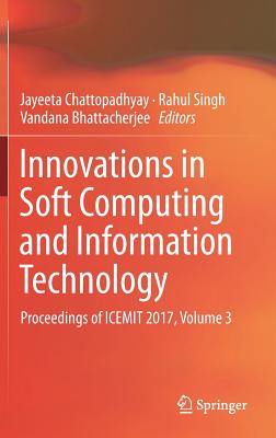 Innovations in Soft Computing and Information Technology: Proceedings of Icemit 2017, Volume 3 - Chattopadhyay, Jayeeta (Editor), and Singh, Rahul (Editor), and Bhattacherjee, Vandana (Editor)