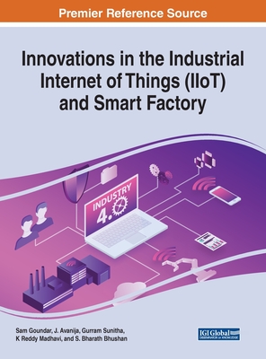 Innovations in the Industrial Internet of Things (IIoT) and Smart Factory - Goundar, Sam (Editor), and Avanija, J (Editor), and Sunitha, Gurram (Editor)