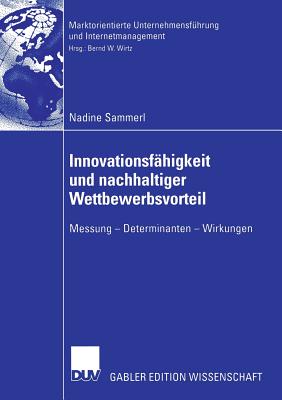 Innovationsf?higkeit und nachhaltiger Wettbewerbsvorteil: Messung - Determinanten - Wirkungen - Sammerl, Nadine, and Wirtz, Bernd W. (Foreword by)