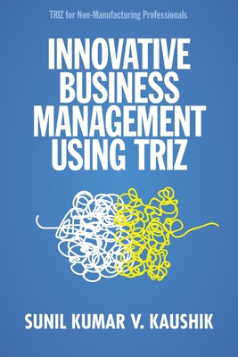 Innovative Business Management Using TRIZ - Kaushik, Sunil Kumar V