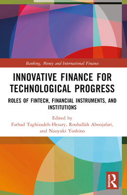 Innovative Finance for Technological Progress: Roles of Fintech, Financial Instruments, and Institutions - Taghizadeh-Hesary, Farhad (Editor), and Aboojafari, Roohallah (Editor), and Yoshino, Naoyuki (Editor)