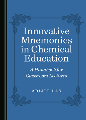 Innovative Mnemonics in Chemical Education: A Handbook for Classroom Lectures - Das, Arijit