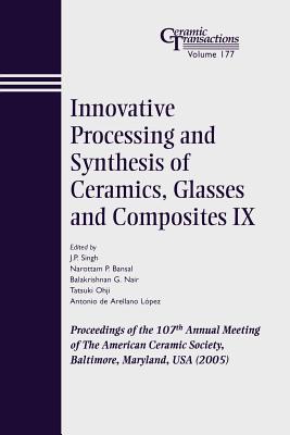 Innovative Processing and Synthesis of Ceramics, Glasses and Composites IX: Proceedings of the 107th Annual Meeting of the American Ceramic Society, Baltimore, Maryland, USA 2005 - Singh, J P (Editor), and Bansal, Narottam P (Editor), and Nair, Balakrishnan G (Editor)