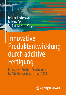 Innovative Produktentwicklung durch additive Fertigung: Innovative Product Development by Additive Manufacturing 2024 - Lachmayer, Roland (Editor), and Oel, Marcus (Editor), and Kaierle, Stefan (Editor)