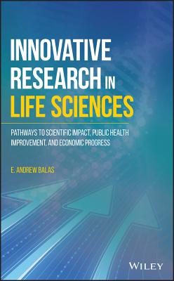 Innovative Research in Life Sciences: Pathways to Scientific Impact, Public Health Improvement, and Economic Progress - Balas, E Andrew