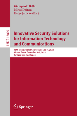 Innovative Security Solutions for Information Technology and Communications: 15th International Conference, SecITC 2022, Virtual Event, December 8-9, 2022, Revised Selected Papers - Bella, Giampaolo (Editor), and Doinea, Mihai (Editor), and Janicke, Helge (Editor)
