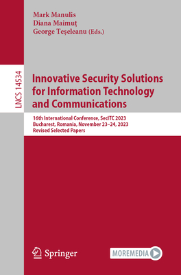 Innovative Security Solutions for Information Technology and Communications: 16th International Conference, SecITC 2023, Bucharest, Romania, November 23-24, 2023, Revised Selected Papers - Manulis, Mark (Editor), and Maimut, Diana (Editor), and Teseleanu, George (Editor)