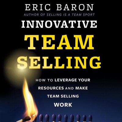 Innovative Team Selling: How to Leverage Your Resources and Make Team Selling Work - Baron, Eric, and Jones, Judson (Read by)