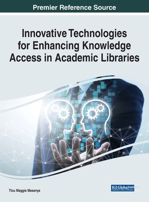 Innovative Technologies for Enhancing Knowledge Access in Academic Libraries - Masenya, Tlou Maggie (Editor)