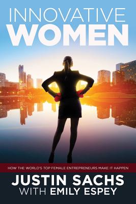 Innovative Women: How the World's Top Female Entrepreneurs Make It Happen - Sachs, Justin