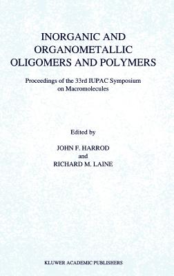 Inorganic and Organometallic Oligomers and Polymers: Proceedings of the 33rd Iupac Symposium on Macromolecules - Harrod, J F (Editor), and Laine, R M (Editor)