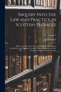 Inquiry Into the Law and Practice in Scottish Peerages: Before, and After the Union; Involving the Questions of Jurisdiction, and Forfeiture: Toether With an Exposition of Our Genuine, Original Consistorial Law; Volume 2
