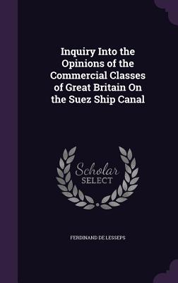 Inquiry Into the Opinions of the Commercial Classes of Great Britain On the Suez Ship Canal - De Lesseps, Ferdinand