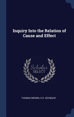 Inquiry Into the Relation of Cause and Effect - Brown, Thomas, and Seymour, H D