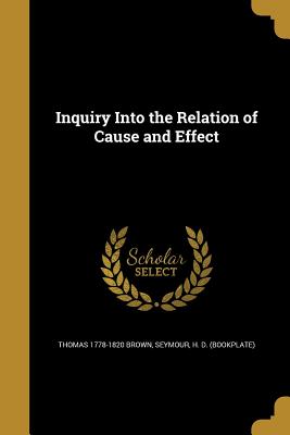 Inquiry Into the Relation of Cause and Effect - Brown, Thomas 1778-1820, and Seymour, H D (Bookplate) (Creator)