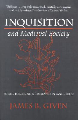Inquisition and Medieval Society: Power, Discipline, and Resistance in Languedoc - Given, James B