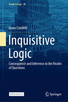 Inquisitive Logic: Consequence and Inference in the Realm of Questions - Ciardelli, Ivano