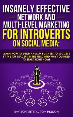 Insanely Effective Network And Multi-Level Marketing For Introverts On Social Media: : Learn How to Build an MLM Business to Success by the Top Leaders in the Field and Why You NEED to Start RIGHT NOW! - Higdon, Tom, and Schreiter, Ray
