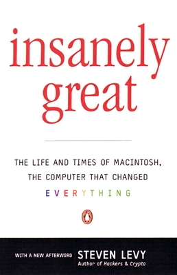 Insanely Great: The Life and Times of Macintosh, the Computer that Changed Everything - Levy, Steven