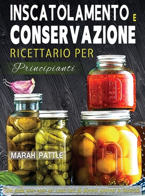 Inscatolamento e Conservazione Ricettario per Principianti: Una Guida Passo Passo Per Conservare Gli Alimenti Gourmet In Barattolo - Pattle, Marah