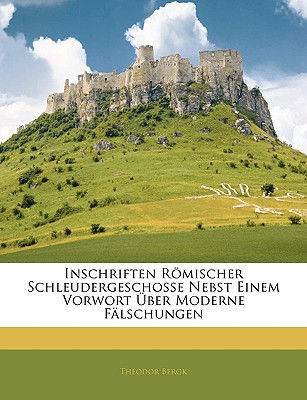 Inschriften Romischer Schleudergeschosse Nebst Einem Vorwort Uber Moderne Falschungen - Bergk, Theodor