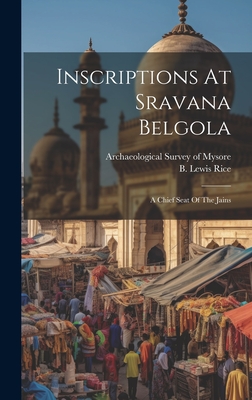 Inscriptions At Sravana Belgola: A Chief Seat Of The Jains - Rice, B Lewis (Benjamin Lewis) 1837 (Creator), and Archaeological Survey of Mysore (Creator)