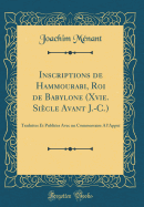 Inscriptions de Hammourabi, Roi de Babylone (Xvie. Si?cle Avant J.-C.): Traduites Et Publi?es Avec Un Commentaire a L'Appui (Classic Reprint)