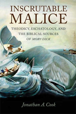 Inscrutable Malice: Theodicy, Eschatology, and the Biblical Sources of Moby-Dick - Cook, Jonathan A
